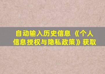 自动输入历史信息 《个人信息授权与隐私政策》获取